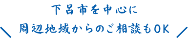 下呂市を中心に周辺地域からのご相談もOK